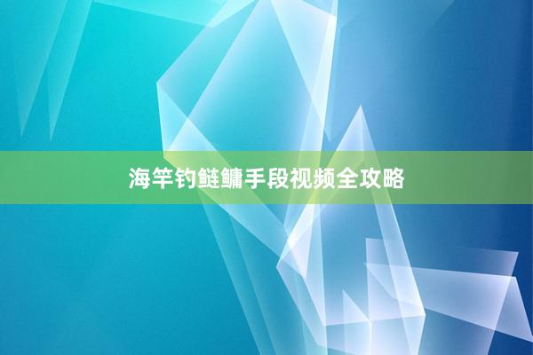 海竿钓鲢鳙手段视频全攻略