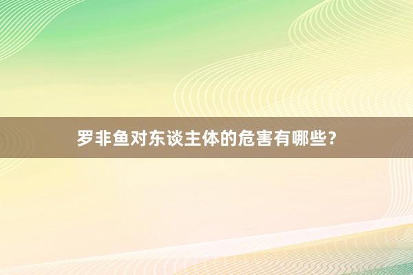 罗非鱼对东谈主体的危害有哪些?