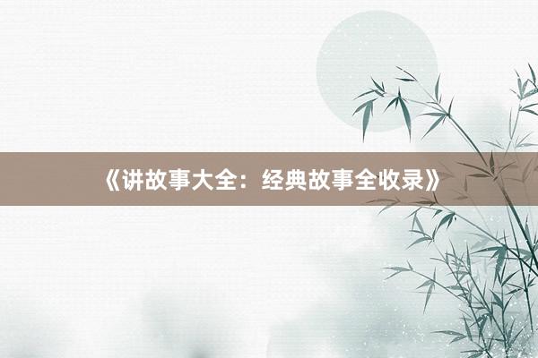 《讲故事大全：经典故事全收录》