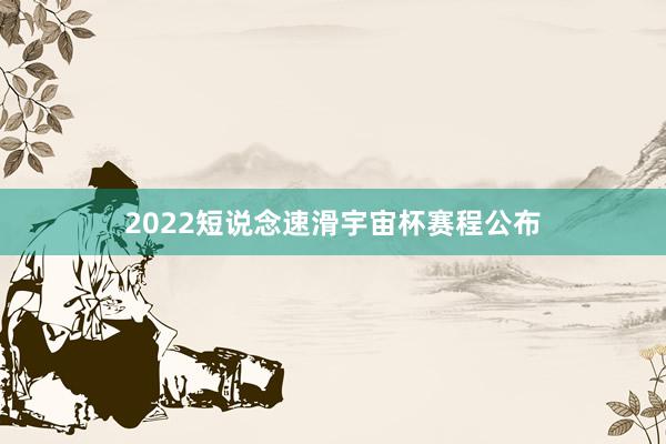 2022短说念速滑宇宙杯赛程公布