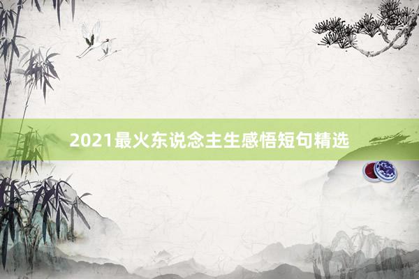 2021最火东说念主生感悟短句精选
