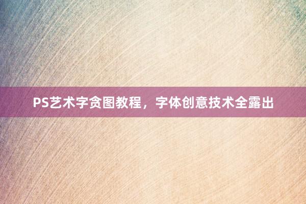 PS艺术字贪图教程，字体创意技术全露出