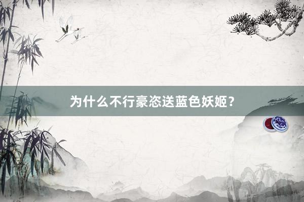 为什么不行豪恣送蓝色妖姬？