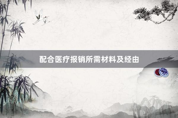 配合医疗报销所需材料及经由