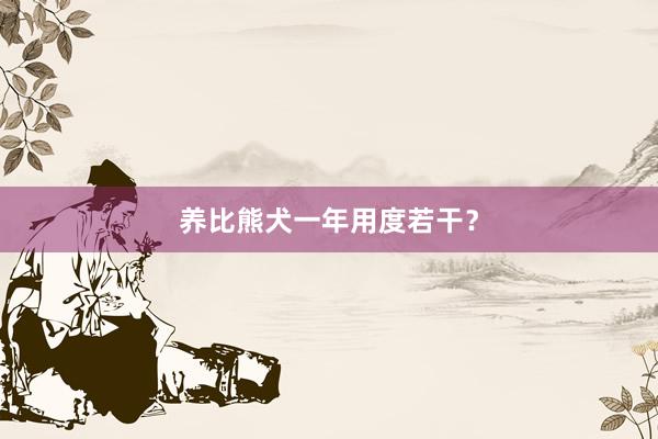 养比熊犬一年用度若干？